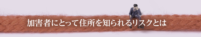 加害者にとって住所を知られるリスクとは